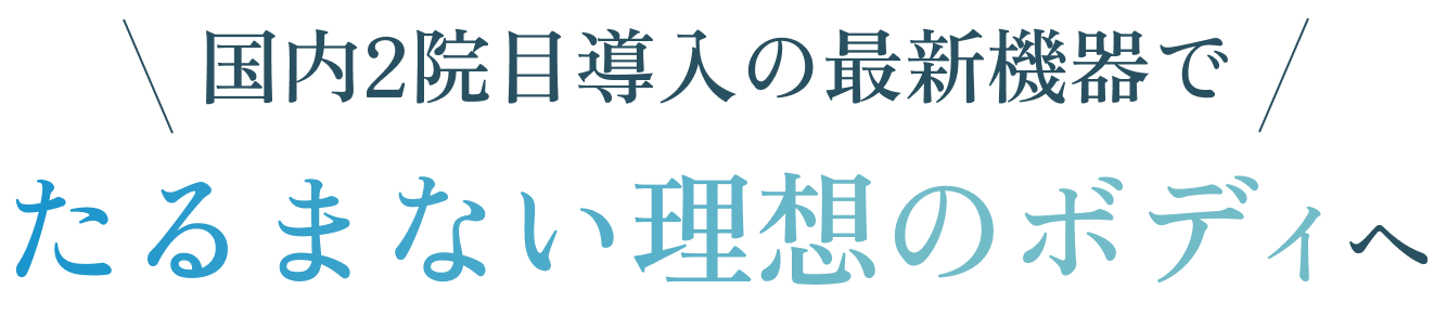 国内2院目導入の最新機器でたるまない理想のボディへ