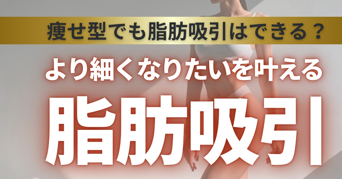 【脂肪吸引】痩せ型や低体重でも脂肪吸引はできる。なぜ細くても脂肪吸引ができるかの理由と失敗しないためのポイントを専門医が解説
