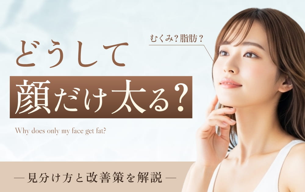 なぜ顔だけ太る?顔に肉がつきやすい人の特徴とセルフケア、効果的な小顔治療を解説