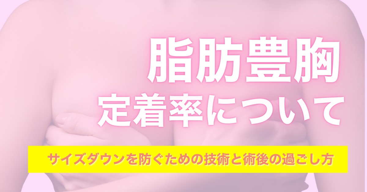脂肪豊胸の定着率について_サイズダウンを防ぐための技術と術後の過ごし方